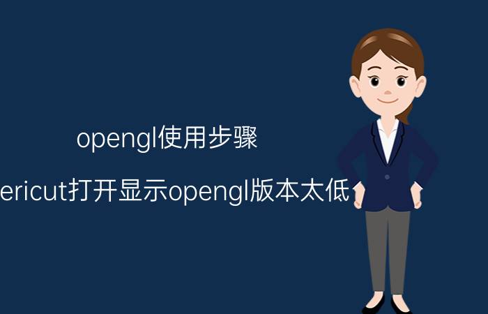 opengl使用步骤 vericut打开显示opengl版本太低？